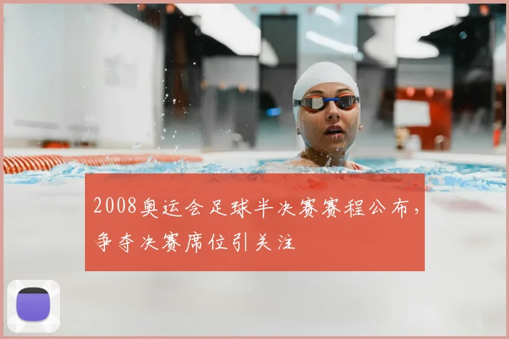 2008奥运会足球半决赛赛程公布，争夺决赛席位引关注