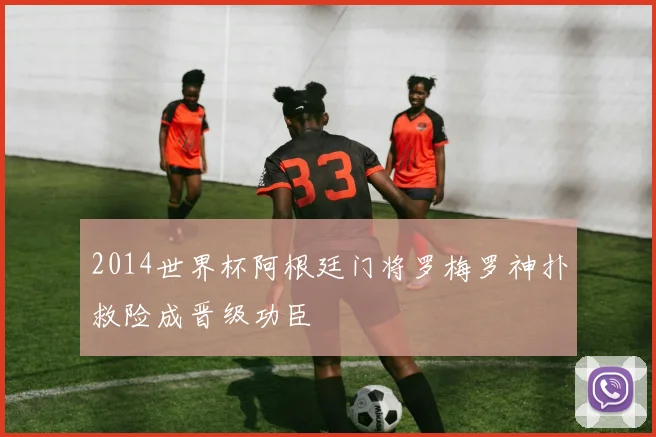 2014世界杯阿根廷门将罗梅罗神扑救险成晋级功臣