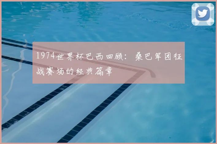 1974世界杯巴西回顾：桑巴军团征战赛场的经典篇章