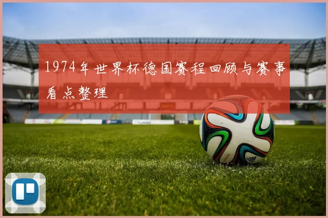 1974年世界杯德国赛程回顾与赛事看点整理