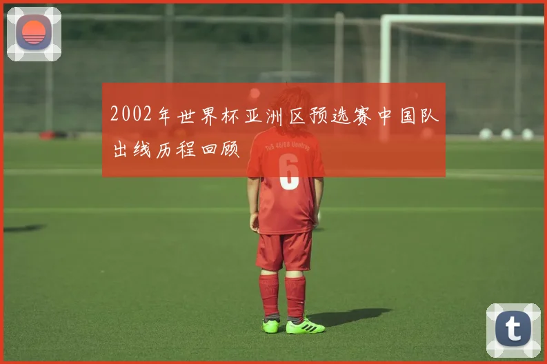 2002年世界杯亚洲区预选赛中国队出线历程回顾
