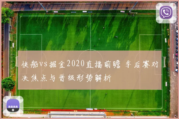 快船vs掘金2020直播前瞻 季后赛对决焦点与晋级形势解析