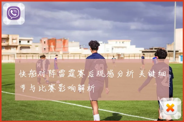 快船对阵雷霆赛后观感分析 关键细节与比赛影响解析