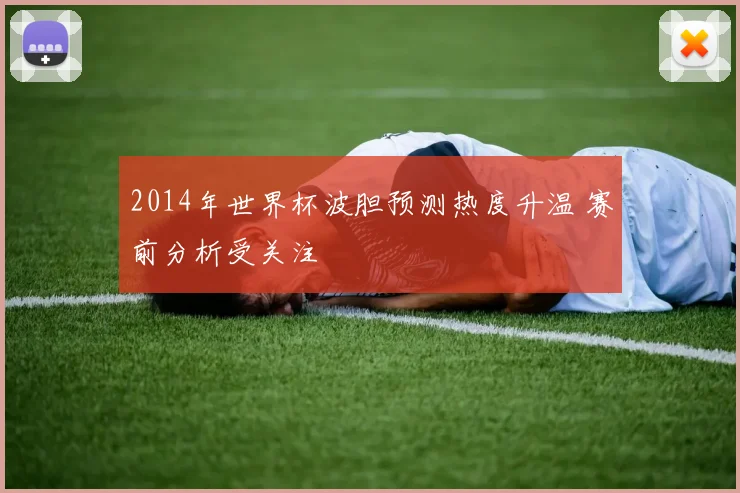 2014年世界杯波胆预测热度升温 赛前分析受关注