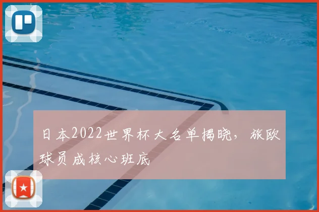 日本2022世界杯大名单揭晓,旅欧球员成核心班底