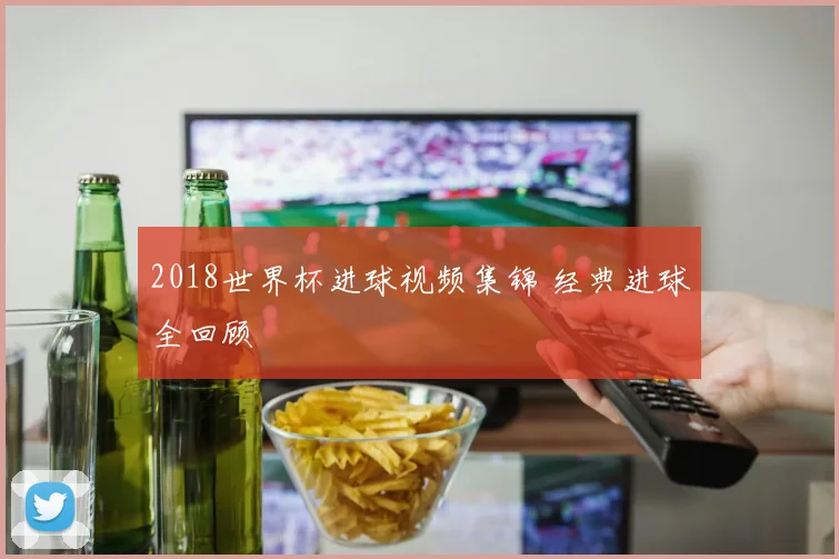 2018世界杯进球视频集锦 经典进球全回顾