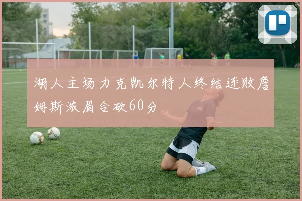 湖人主场力克凯尔特人终结连败詹姆斯浓眉合砍60分