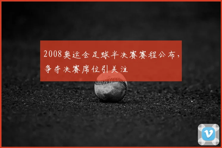 2008奥运会足球半决赛赛程公布,争夺决赛席位引关注
