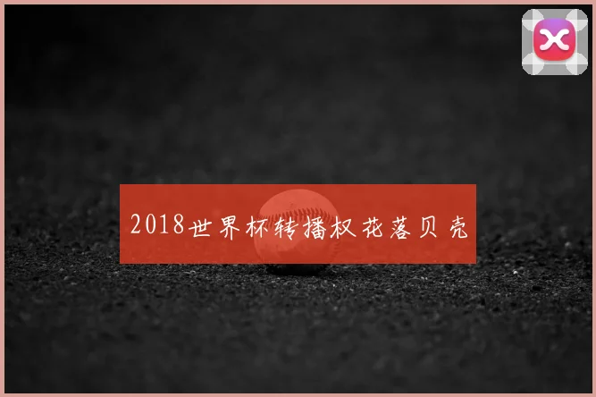 2018世界杯转播权花落贝壳
