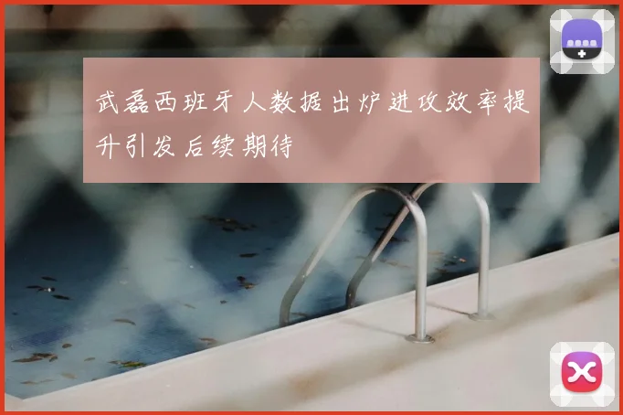 武磊西班牙人数据出炉进攻效率提升引发后续期待