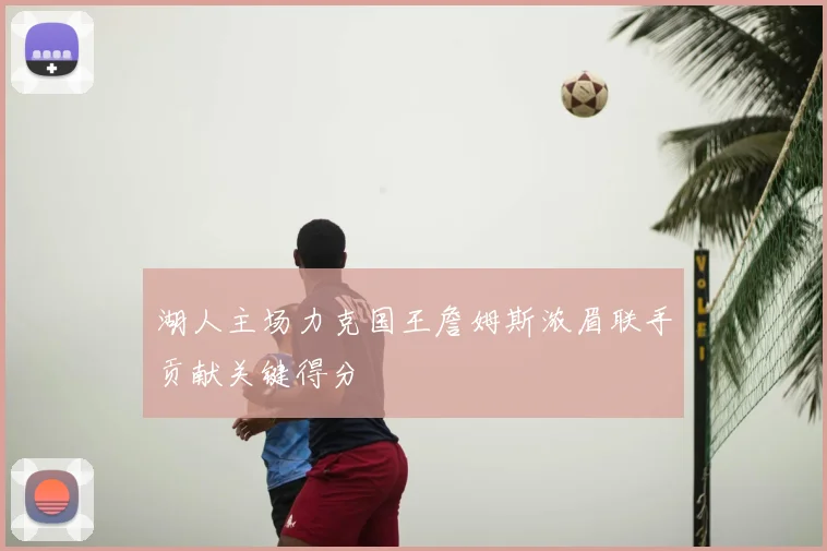 湖人主场力克国王詹姆斯浓眉联手贡献关键得分