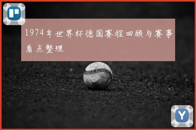 1974年世界杯德国赛程回顾与赛事看点整理