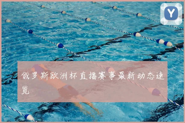 俄罗斯欧洲杯直播赛事最新动态速览