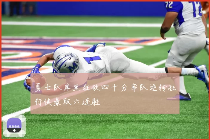 勇士队库里狂砍四十分率队逆转独行侠豪取六连胜