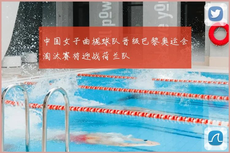中国女子曲棍球队晋级巴黎奥运会淘汰赛将迎战荷兰队