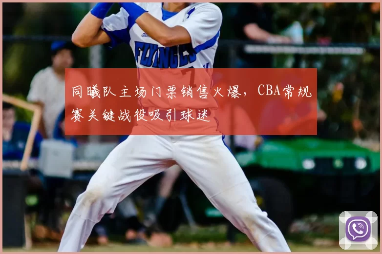 同曦队主场门票销售火爆,CBA常规赛关键战役吸引球迷