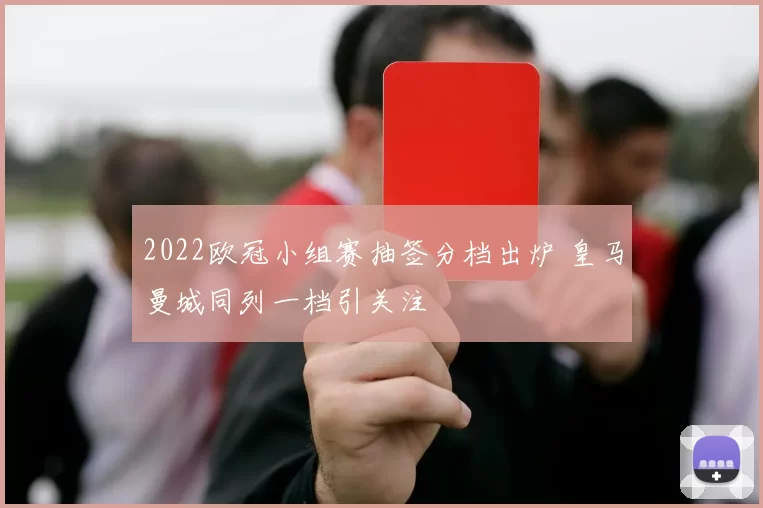 2022欧冠小组赛抽签分档出炉 皇马曼城同列一档引关注