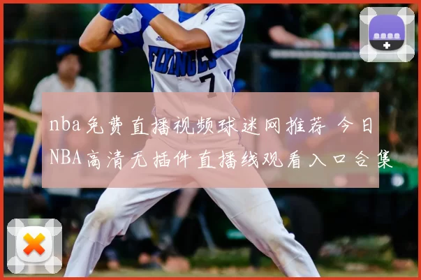 nba免费直播视频球迷网推荐 今日NBA高清无插件直播线观看入口合集