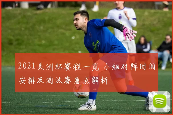 2021美洲杯赛程一览 小组对阵时间安排及淘汰赛看点解析