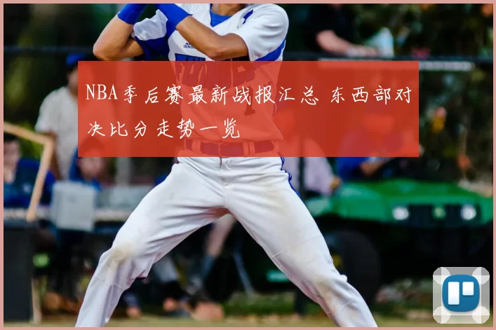 NBA季后赛最新战报汇总 东西部对决比分走势一览