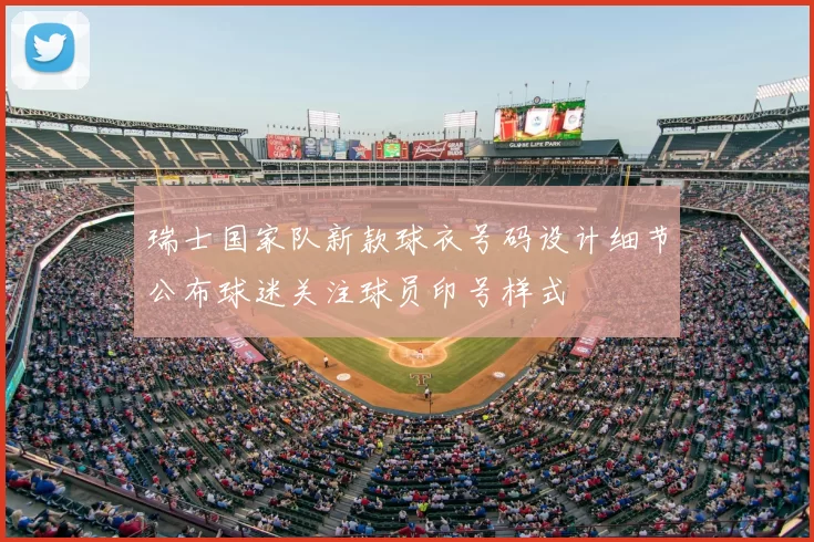 瑞士国家队新款球衣号码设计细节公布球迷关注球员印号样式