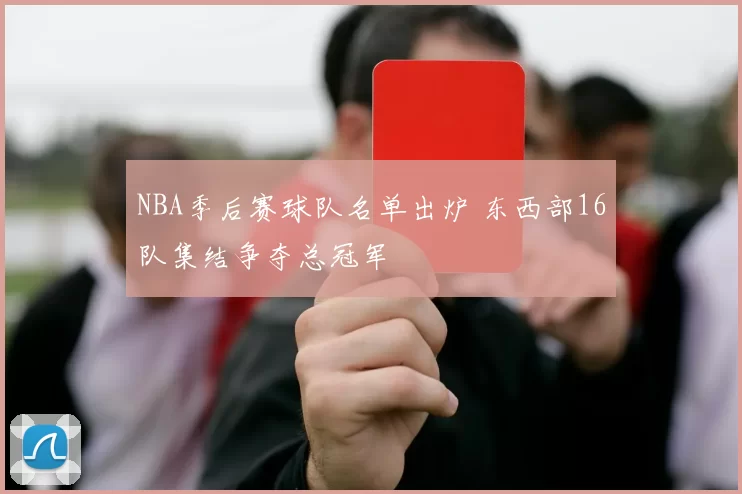 NBA季后赛球队名单出炉 东西部16队集结争夺总冠军