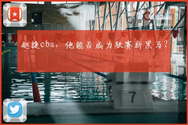 赵捷cba，他能否成为联赛新黑马？