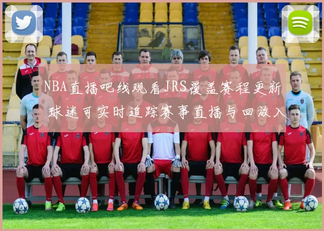 NBA直播吧线观看JRS覆盖赛程更新 球迷可实时追踪赛事直播与回放入口