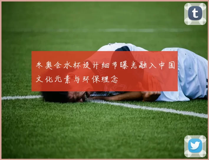 冬奥会水杯设计细节曝光融入中国文化元素与环保理念