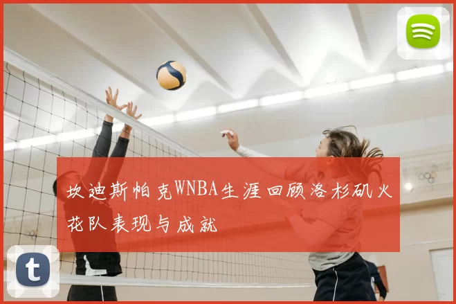 坎迪斯帕克WNBA生涯回顾洛杉矶火花队表现与成就