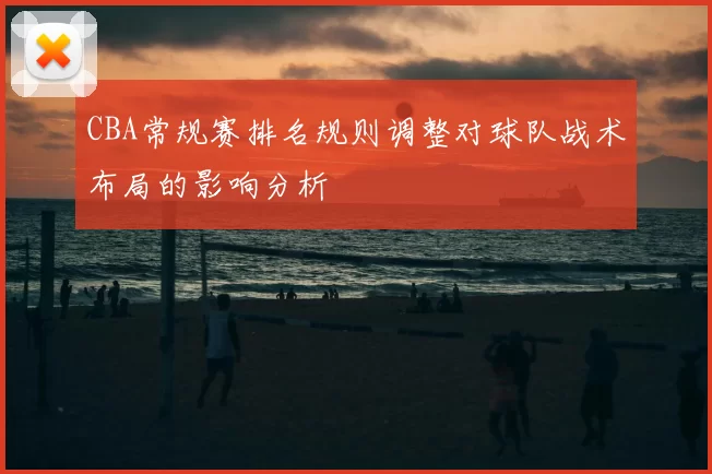 CBA常规赛排名规则调整对球队战术布局的影响分析