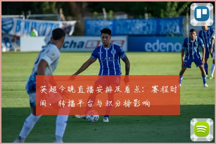英超今晚直播安排及看点：赛程时间、转播平台与积分榜影响