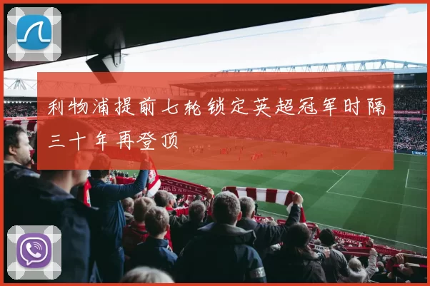 利物浦提前七轮锁定英超冠军时隔三十年再登顶