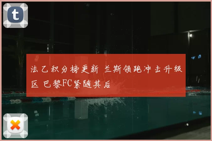 法乙积分榜更新 兰斯领跑冲击升级区 巴黎FC紧随其后