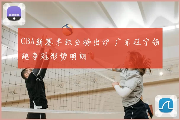 CBA新赛季积分榜出炉 广东辽宁领跑争冠形势明朗