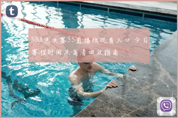 NBA总决赛55直播线观看入口 今日赛程时间及高清回放指南