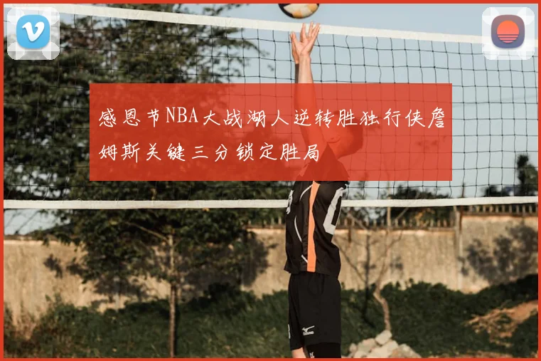感恩节NBA大战湖人逆转胜独行侠詹姆斯关键三分锁定胜局