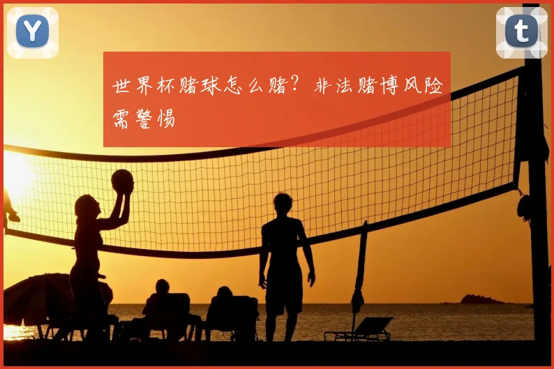 世界杯赌球怎么赌？非法赌博风险需警惕