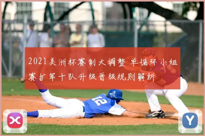 2021美洲杯赛制大调整 单循环小组赛扩军十队升级晋级规则解析