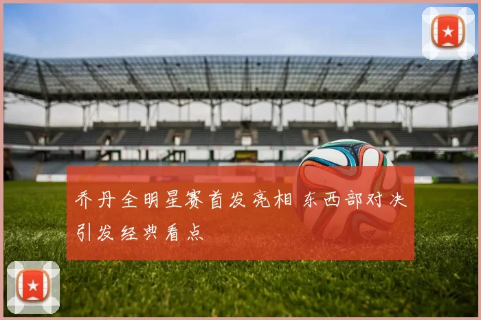 乔丹全明星赛首发亮相 东西部对决引发经典看点