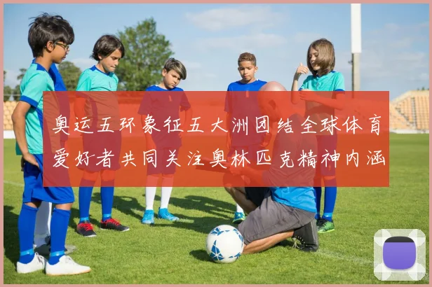 奥运五环象征五大洲团结全球体育爱好者共同关注奥林匹克精神内涵