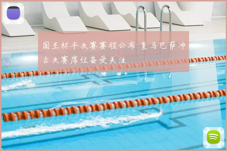 国王杯半决赛赛程公布 皇马巴萨冲击决赛席位备受关注