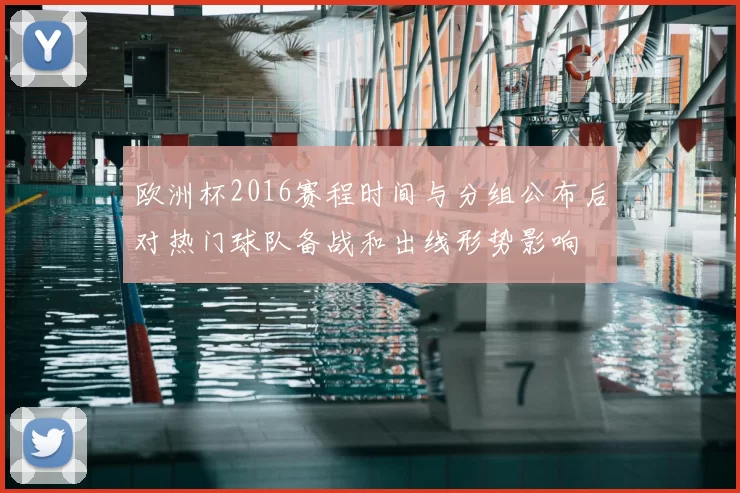 欧洲杯2016赛程时间与分组公布后对热门球队备战和出线形势影响