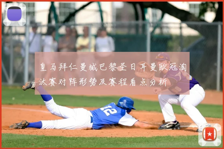 皇马拜仁曼城巴黎圣日耳曼欧冠淘汰赛对阵形势及赛程看点分析