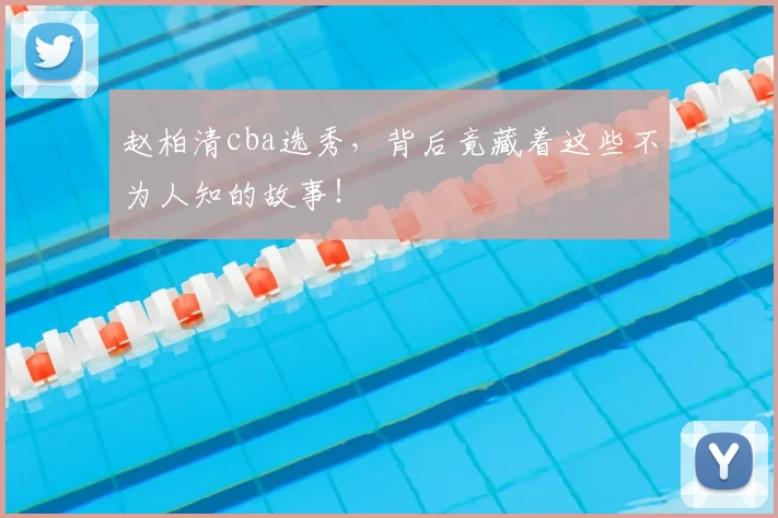 赵柏清cba选秀,背后竟藏着这些不为人知的故事!