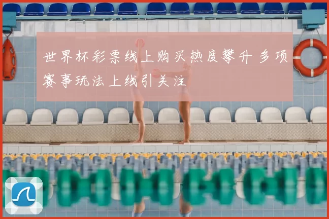 世界杯彩票线上购买热度攀升 多项赛事玩法上线引关注