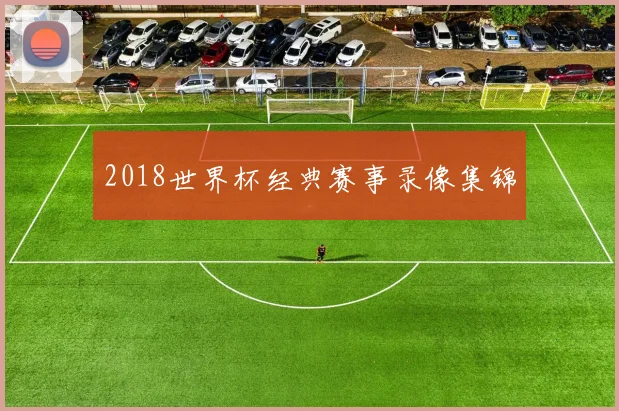 2018世界杯经典赛事录像集锦