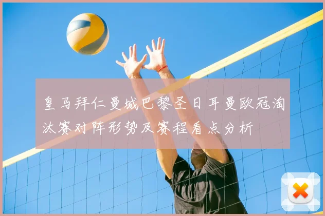 皇马拜仁曼城巴黎圣日耳曼欧冠淘汰赛对阵形势及赛程看点分析
