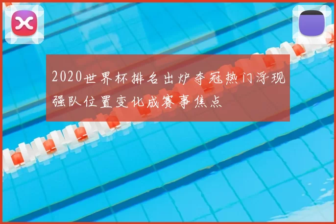 2020世界杯排名出炉夺冠热门浮现强队位置变化成赛事焦点