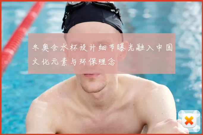 冬奥会水杯设计细节曝光融入中国文化元素与环保理念